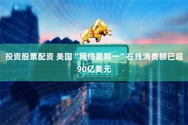 投资股票配资 美国“网络星期一”在线消费额已超90亿美元