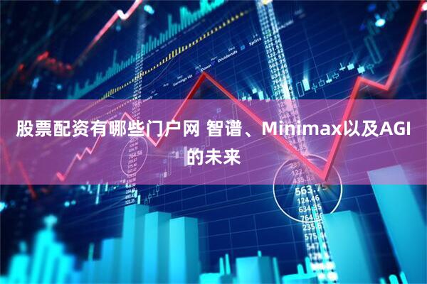 股票配资有哪些门户网 智谱、Minimax以及AGI的未来