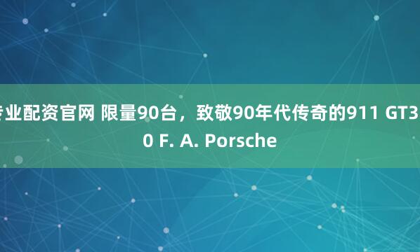 专业配资官网 限量90台，致敬90年代传奇的911 GT3 90 F. A. Porsche