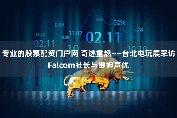 专业的股票配资门户网 奇迹重燃——台北电玩展采访Falcom社长与缇妲声优