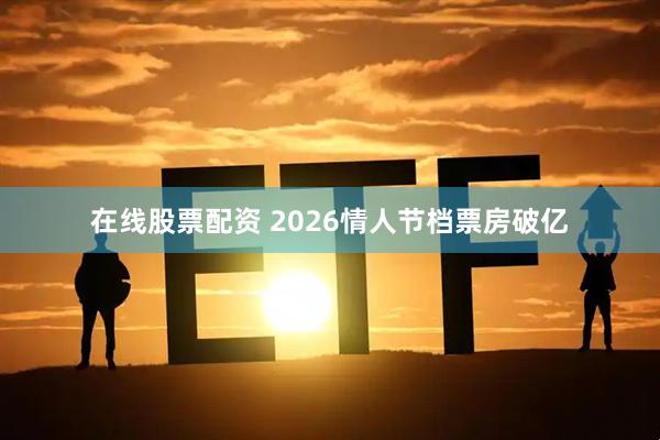 在线股票配资 2026情人节档票房破亿