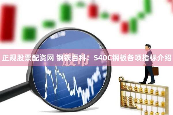 正规股票配资网 钢铁百科：S40C钢板各项指标介绍