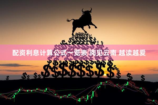 配资利息计算公式一览表 阅见云南 越读越爱